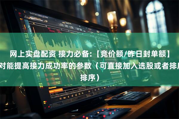 网上实盘配资 接力必备:【竞价额/昨日封单额】绝对能提高接力成功率的参数（可直接加入选股或者排序）