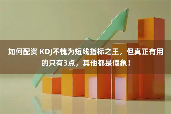 如何配资 KDJ不愧为短线指标之王，但真正有用的只有3点，其他都是假象！