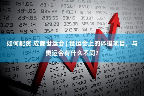 如何配资 成都世运会 | 世运会上的体操项目，与奥运会有什么不同？