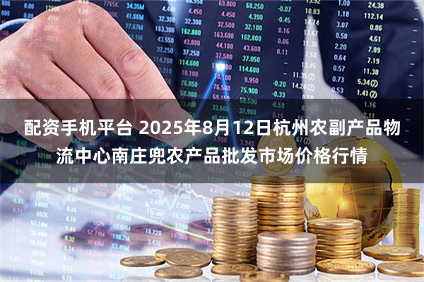 配资手机平台 2025年8月12日杭州农副产品物流中心南庄兜农产品批发市场价格行情