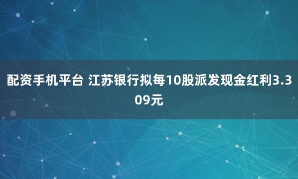 配资手机平台 江苏银行拟每10股派发现金红利3.309元