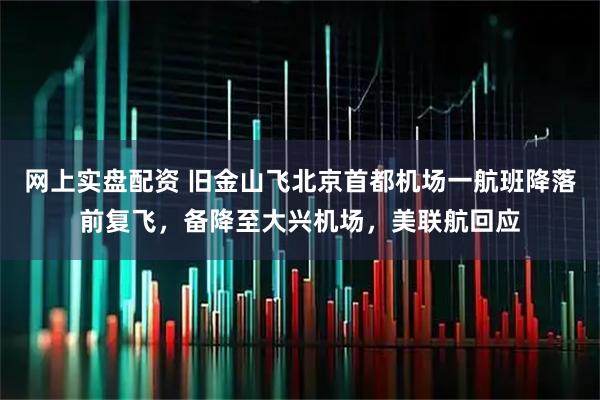 网上实盘配资 旧金山飞北京首都机场一航班降落前复飞，备降至大兴机场，美联航回应