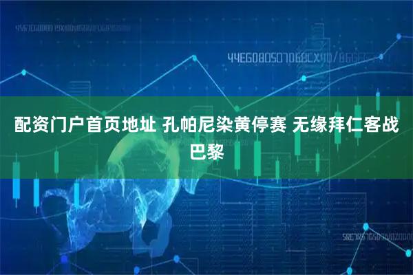 配资门户首页地址 孔帕尼染黄停赛 无缘拜仁客战巴黎