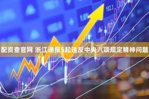 配资查官网 浙江通报5起违反中央八项规定精神问题