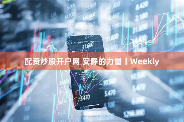 配资炒股开户网 安静的力量丨Weekly