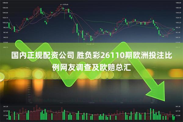 国内正规配资公司 胜负彩26110期欧洲投注比例网友调查及欧赔总汇