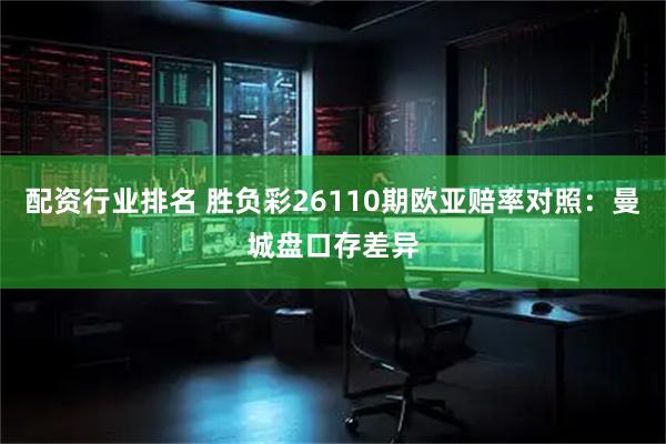 配资行业排名 胜负彩26110期欧亚赔率对照：曼城盘口存差异