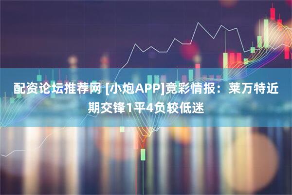 配资论坛推荐网 [小炮APP]竞彩情报：莱万特近期交锋1平4负较低迷