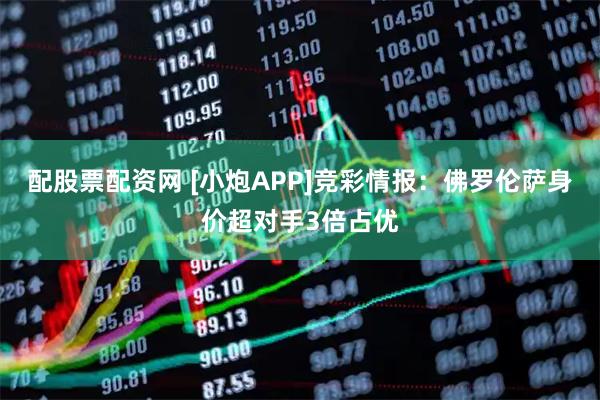 配股票配资网 [小炮APP]竞彩情报：佛罗伦萨身价超对手3倍占优