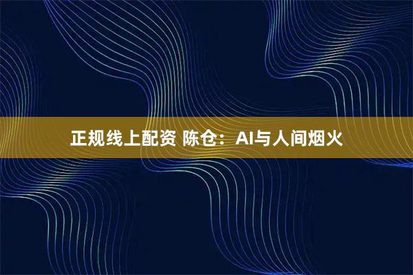 正规线上配资 陈仓：AI与人间烟火